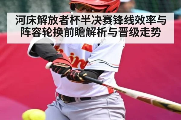 河床解放者杯半决赛锋线效率与阵容轮换前瞻解析与晋级走势